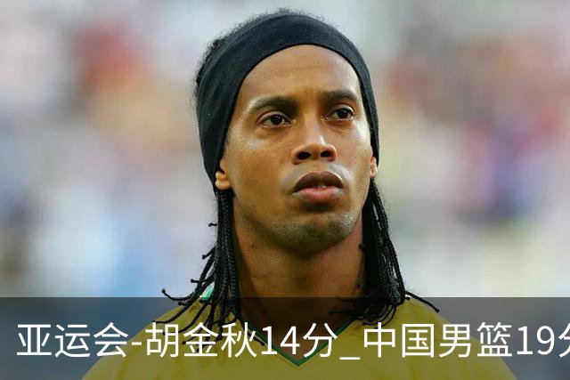 亚运会-胡金秋14分 中国男篮19分惨败日本无缘决赛